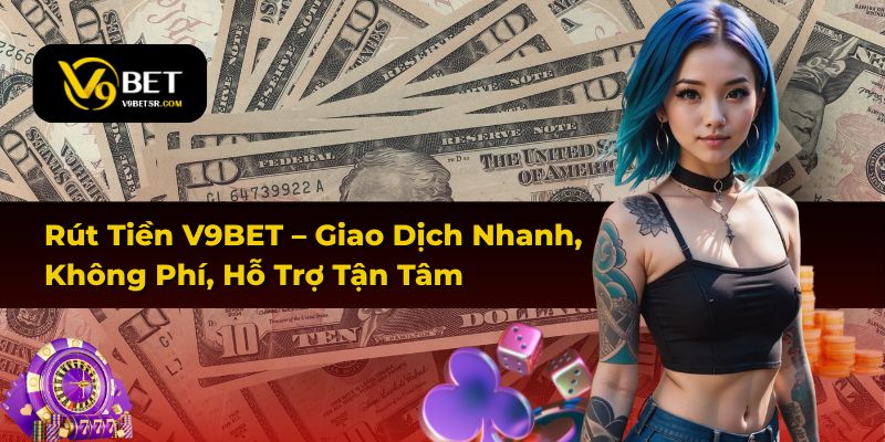 Rút Tiền V9BET – Giao Dịch Nhanh, Không Phí, Hỗ Trợ Tận Tâm